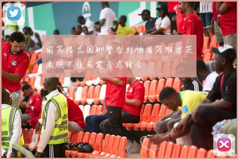 前苏格兰国脚警告利物浦若维尔茨表现不佳或需考虑转会
