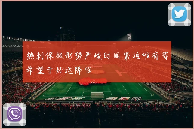 热刺保级形势严峻时间紧迫唯有寄希望于好运降临