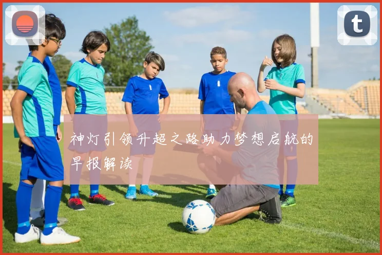 神灯引领升超之路助力梦想启航的早报解读