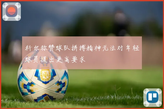 科尔称赞球队拼搏精神无法对年轻球员提出更高要求