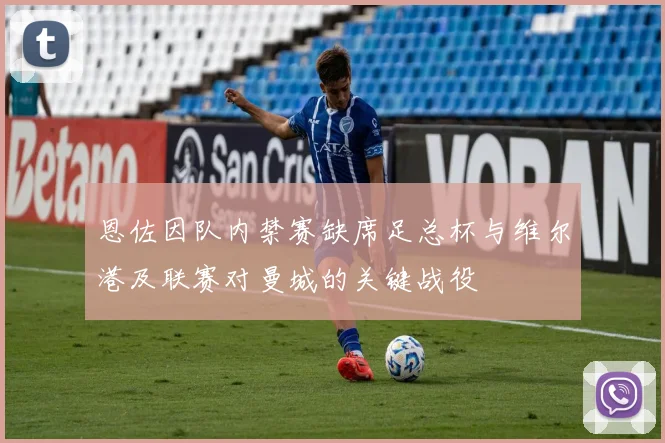恩佐因队内禁赛缺席足总杯与维尔港及联赛对曼城的关键战役